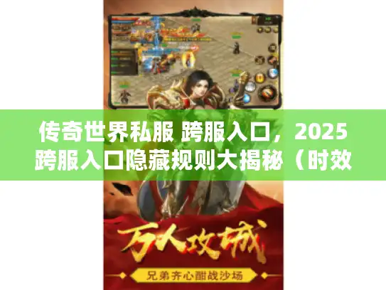 传奇世界私服 跨服入口,2025跨服入口隐藏规则大揭秘(时效行动类) 传奇世界私服 跨服入口,2025跨服入口隐藏规则大揭秘(时效行动类)