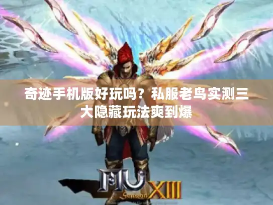 奇迹手机版好玩吗？私服老鸟实测三大隐藏玩法爽到爆