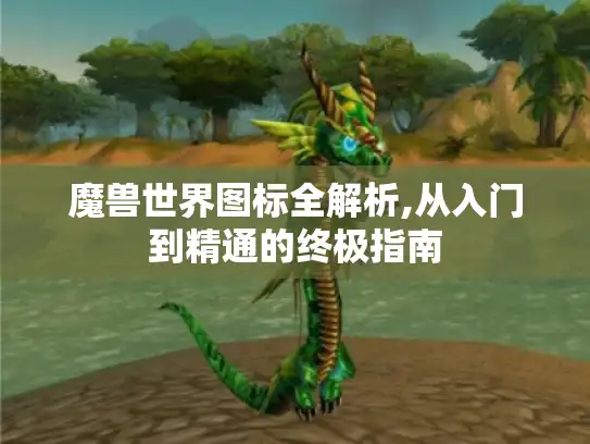 魔兽世界图标全解析,从入门到精通的终极指南
