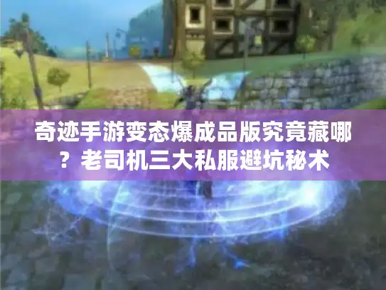 奇迹手游变态爆成品版究竟藏哪？老司机三大私服避坑秘术