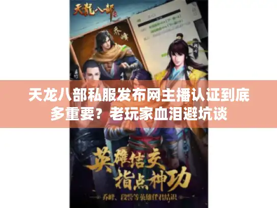 天龙八部私服发布网主播认证到底多重要?老玩家血泪避坑谈 天龙八部私服发布网主播认证到底多重要?老玩家血泪避坑谈