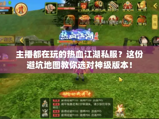 主播都在玩的热血江湖私服?这份避坑地图教你选对神级版本! 主播都在玩的热血江湖私服?这份避坑地图教你选对神级版本!