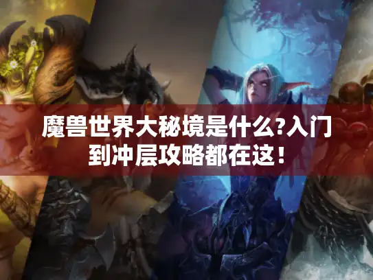 魔兽世界大秘境是什么?入门到冲层攻略都在这! 魔兽世界大秘境是什么?入门到冲层攻略都在这!