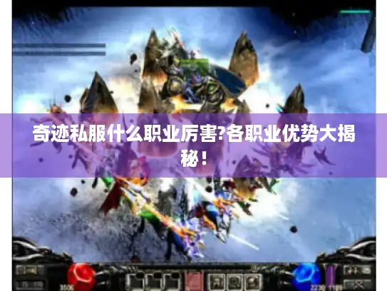 奇迹私服什么职业厉害?各职业优势大揭秘！