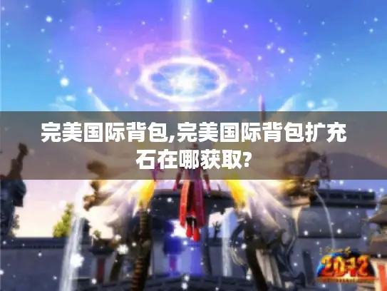 完美国际背包,完美国际背包扩充石在哪获取?