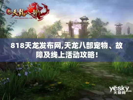 818天龙发布网,天龙八部宠物、故障及线上活动攻略！