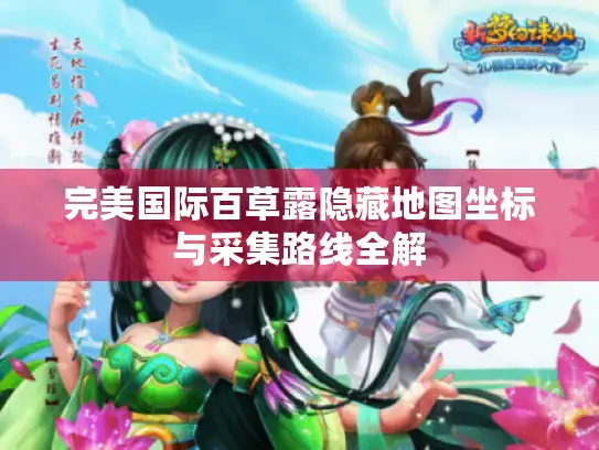 完美国际百草露隐藏地图坐标与采集路线全解