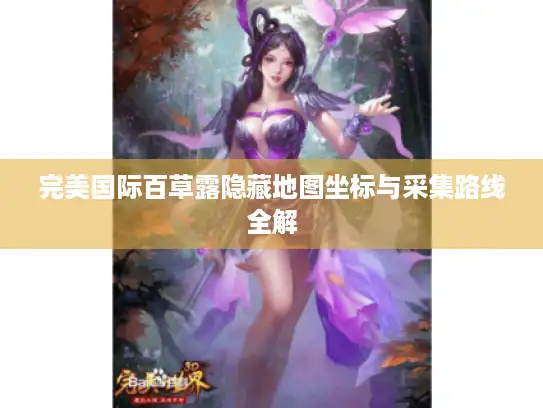 完美国际百草露隐藏地图坐标与采集路线全解