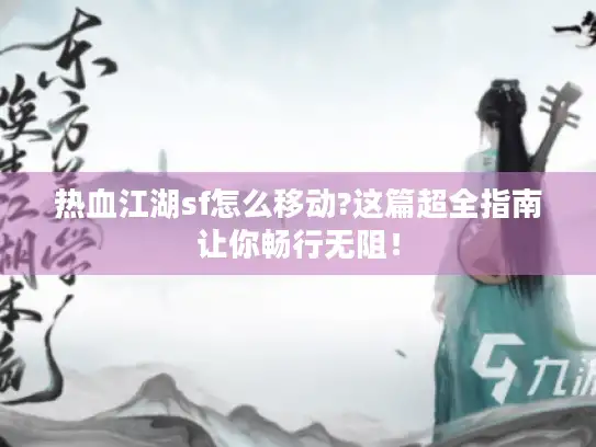 热血江湖sf怎么移动?这篇超全指南让你畅行无阻！