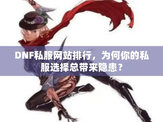 DNF私服网站排行，为何你的私服选择总带来隐患？