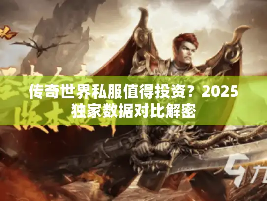 传奇世界私服值得投资？2025独家数据对比解密