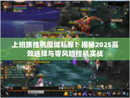 上班族挂机魔域私服？揭秘2025高效选择与零风险挂机实战