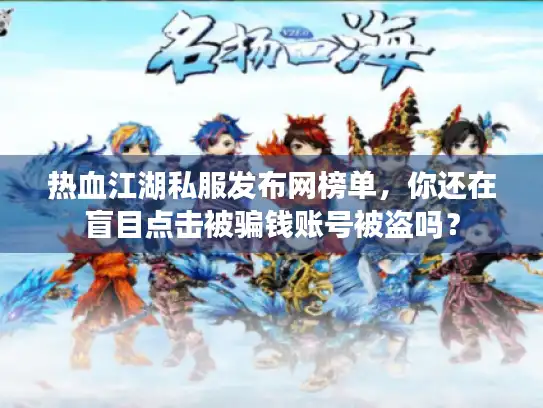 热血江湖私服发布网榜单,你还在盲目点击被骗钱账号被盗吗? 热血江湖私服发布网榜单,你还在盲目点击被骗钱账号被盗吗?