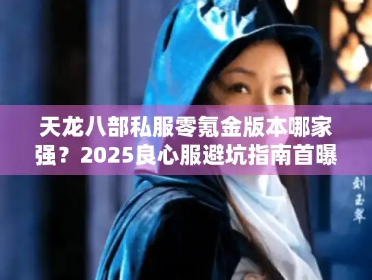 天龙八部私服零氪金版本哪家强？2025良心服避坑指南首曝！