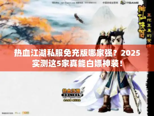热血江湖私服免充版哪家强？2025实测这5家真能白嫖神装！