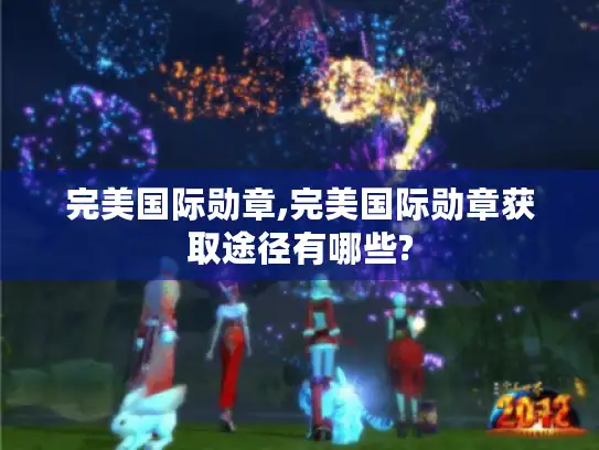 完美国际勋章,完美国际勋章获取途径有哪些? 完美国际勋章,完美国际勋章获取途径有哪些?