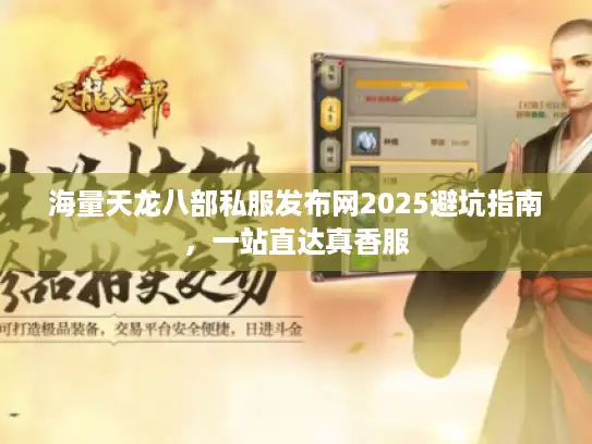 海量天龙八部私服发布网2025避坑指南，一站直达真香服