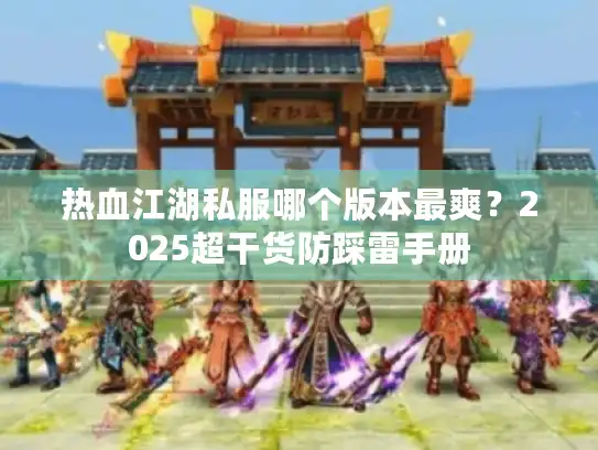 热血江湖私服哪个版本最爽?2025超干货防踩雷手册 热血江湖私服哪个版本最爽?2025超干货防踩雷手册