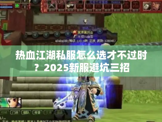 热血江湖私服怎么选才不过时?2025新服避坑三招 热血江湖私服怎么选才不过时?2025新服避坑三招