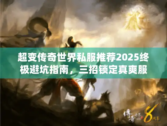 超变传奇世界私服推荐2025终极避坑指南，三招锁定真爽服