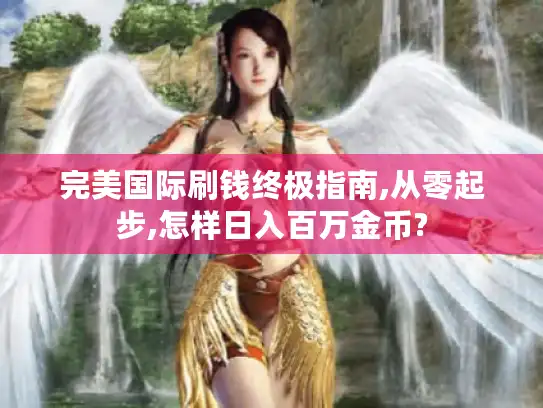 完美国际刷钱终极指南,从零起步,怎样日入百万金币? 完美国际刷钱终极指南,从零起步,怎样日入百万金币?