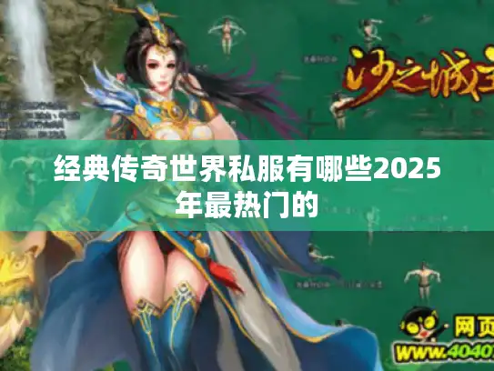 经典传奇世界私服有哪些2025年最热门的 经典传奇世界私服有哪些2025年最热门的