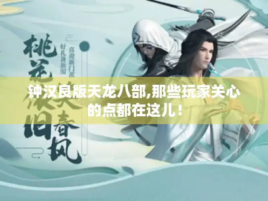 钟汉良版天龙八部,那些玩家关心的点都在这儿！