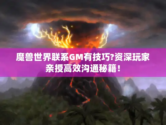 魔兽世界联系GM有技巧?资深玩家亲授高效沟通秘籍！