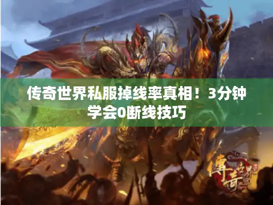 传奇世界私服掉线率真相！3分钟学会0断线技巧