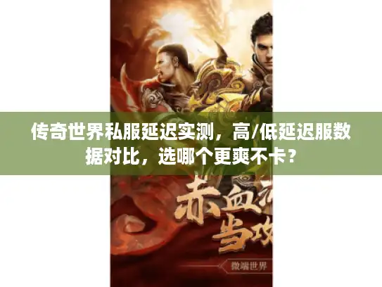 传奇世界私服延迟实测，高/低延迟服数据对比，选哪个更爽不卡？
