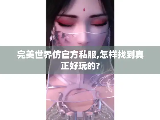 完美世界仿官方私服,怎样找到真正好玩的? 完美世界仿官方私服,怎样找到真正好玩的?