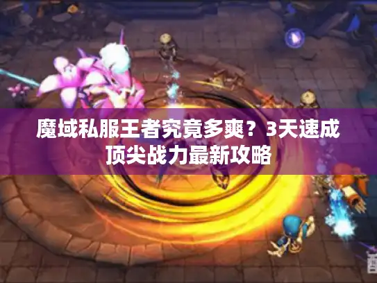 魔域私服王者究竟多爽？3天速成顶尖战力最新攻略