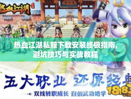 热血江湖私服下载安装终极指南,避坑技巧与实战教程