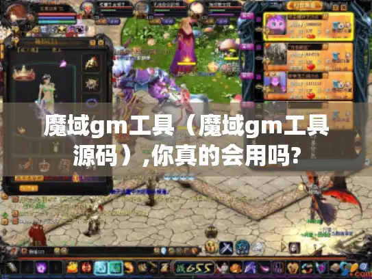 魔域gm工具（魔域gm工具源码）,你真的会用吗?