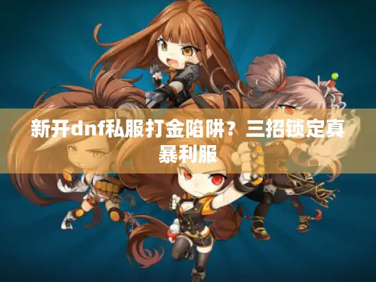 新开dnf私服打金陷阱？三招锁定真暴利服