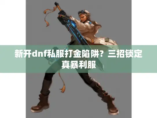 新开dnf私服打金陷阱？三招锁定真暴利服