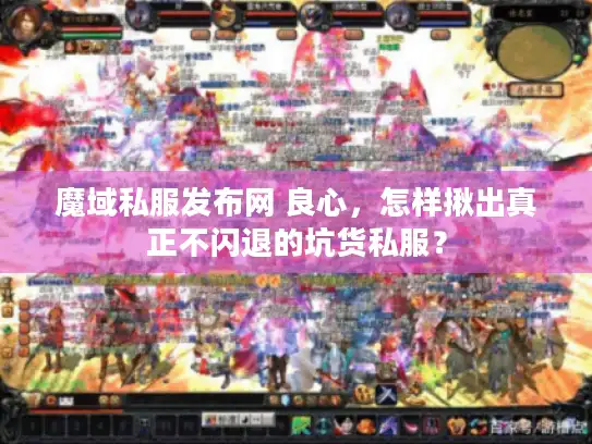 魔域私服发布网 良心，怎样揪出真正不闪退的坑货私服？