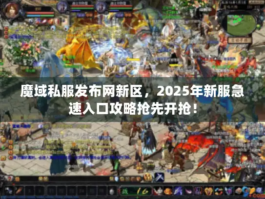 魔域私服发布网新区，2025年新服急速入口攻略抢先开抢！