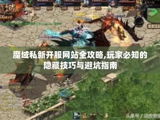 魔域私新开服网站全攻略,玩家必知的隐藏技巧与避坑指南