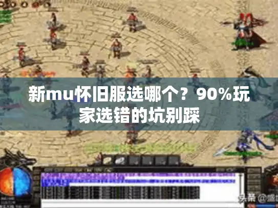 新mu怀旧服选哪个？90%玩家选错的坑别踩