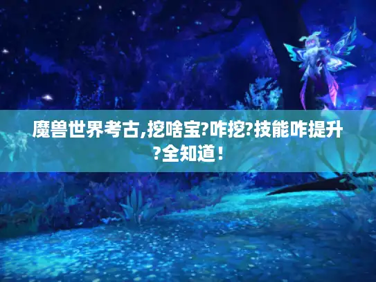 魔兽世界考古,挖啥宝?咋挖?技能咋提升?全知道！