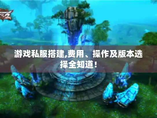 游戏私服搭建,费用、操作及版本选择全知道！