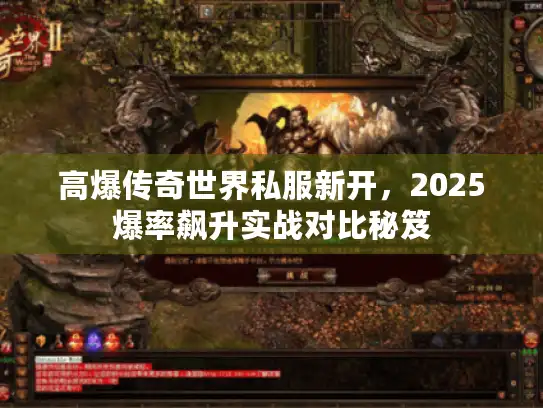 高爆传奇世界私服新开,2025爆率飙升实战对比秘笈 高爆传奇世界私服新开,2025爆率飙升实战对比秘笈