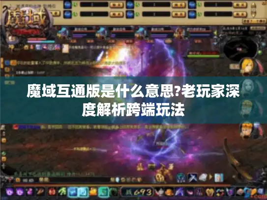 魔域互通版是什么意思?老玩家深度解析跨端玩法