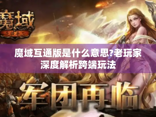 魔域互通版是什么意思?老玩家深度解析跨端玩法