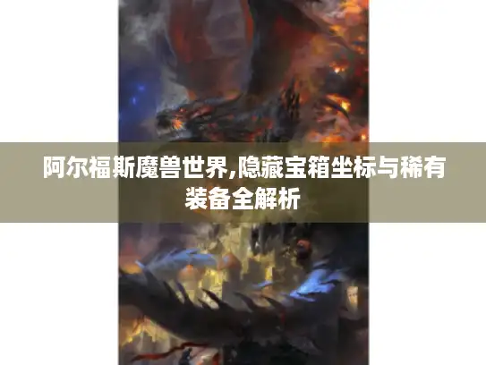 阿尔福斯魔兽世界,隐藏宝箱坐标与稀有装备全解析
