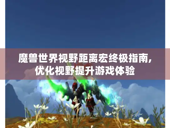 魔兽世界视野距离宏终极指南,优化视野提升游戏体验 魔兽世界视野距离宏终极指南,优化视野提升游戏体验