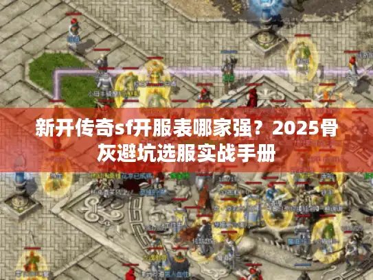 新开传奇sf开服表哪家强？2025骨灰避坑选服实战手册