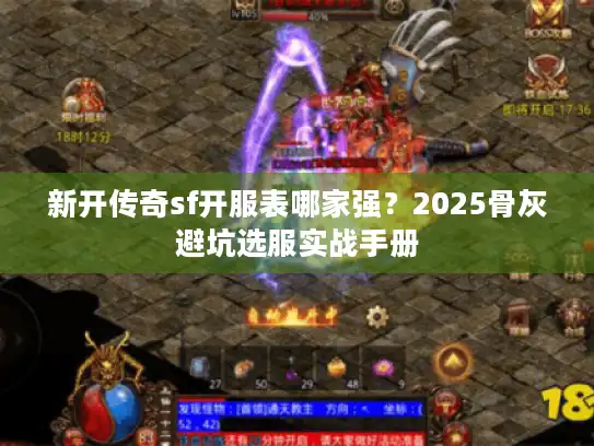 新开传奇sf开服表哪家强？2025骨灰避坑选服实战手册