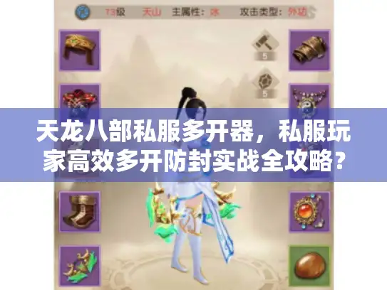 天龙八部私服多开器,私服玩家高效多开防封实战全攻略? 天龙八部私服多开器,私服玩家高效多开防封实战全攻略?